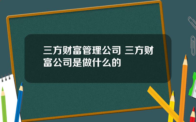 三方财富管理公司 三方财富公司是做什么的